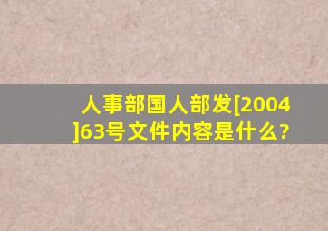 人事部国人部发[2004]63号文件内容是什么?