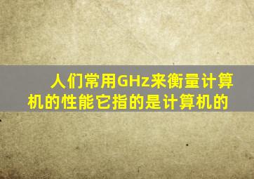 人们常用GHz来衡量计算机的性能,它指的是计算机的( )。