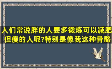 人们常说胖的人要多锻炼,可以减肥。但瘦的人呢?特别是像我这种骨骼...