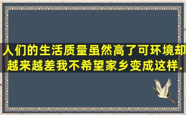 人们的生活质量虽然高了可环境却越来越差,我不希望家乡变成这样...