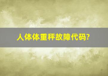 人体体重秤故障代码?