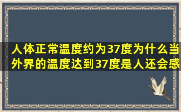 人体正常温度约为37度,为什么当外界的温度达到37度是人还会感到热?