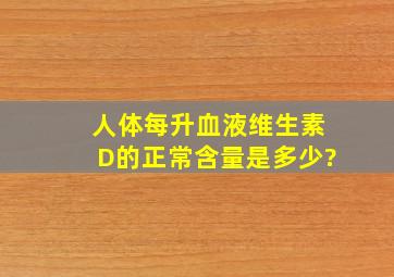 人体每升血液维生素D的正常含量是多少?