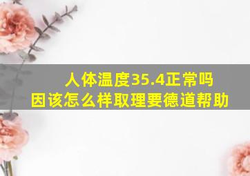 人体温度35.4正常吗因该怎么样取理,要德道帮助