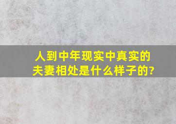 人到中年,现实中真实的夫妻相处是什么样子的?