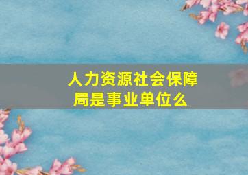 人力资源社会保障局是事业单位么 