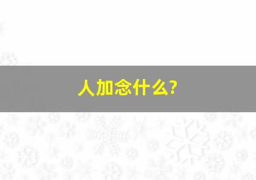 人加念什么?