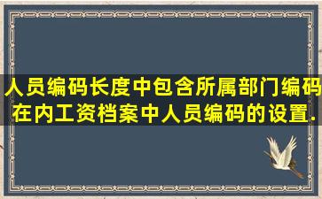 人员编码长度中包含所属部门编码在内,工资档案中人员编码的设置...