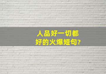 人品好一切都好的火爆短句?