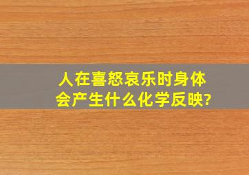 人在喜怒哀乐时,身体会产生什么化学反映?