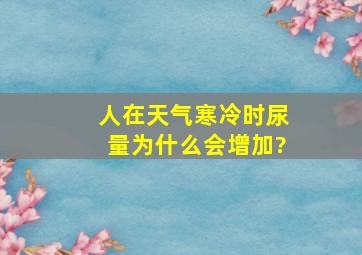 人在天气寒冷时,尿量为什么会增加?