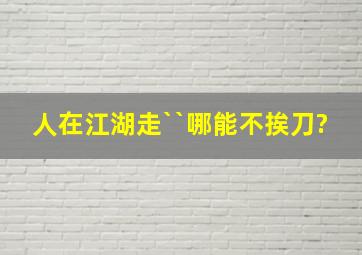 人在江湖走``哪能不挨刀?