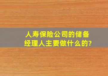 人寿保险公司的储备经理人主要做什么的?