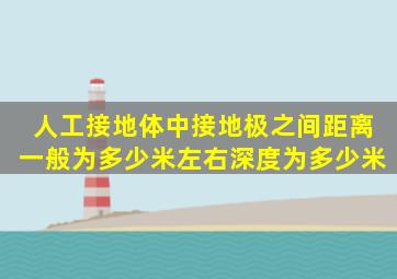 人工接地体中,接地极之间距离一般为多少米左右,深度为多少米