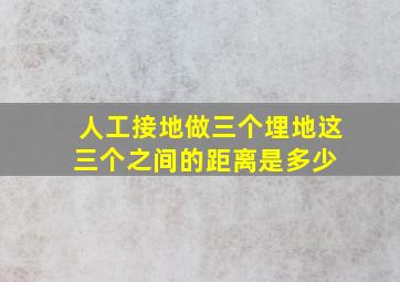 人工接地做三个埋地,这三个之间的距离是多少 