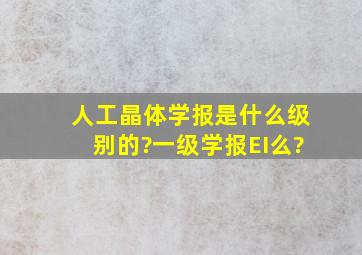 人工晶体学报是什么级别的?一级学报,EI么?