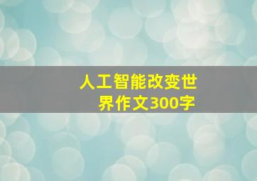 人工智能改变世界作文300字