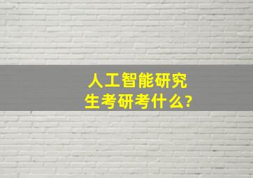 人工智能研究生考研考什么?