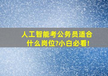 人工智能考公务员适合什么岗位?小白必看!