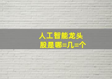 人工智能龙头股是哪=几=个