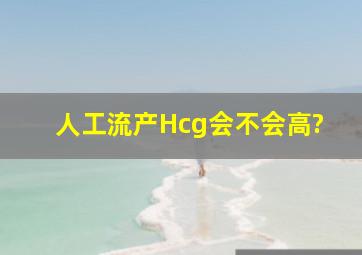 人工流产Hcg会不会高?