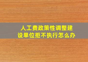 人工费政策性调整建设单位拒不执行怎么办