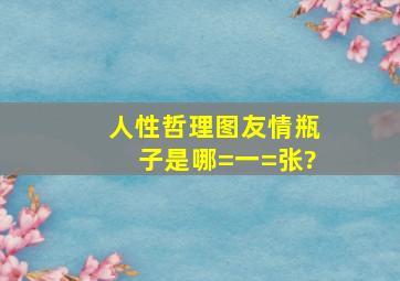 人性哲理图友情瓶子是哪=一=张?