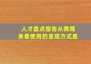 人才盘点报告从微观来看,使用的呈现方式是()