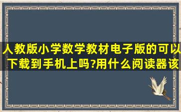 人教版小学数学教材电子版的可以下载到手机上吗?用什么阅读器,该怎