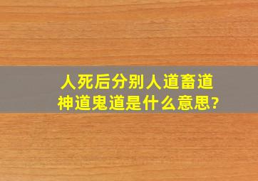 人死后分别人道,畜道,神道,鬼道,是什么意思?