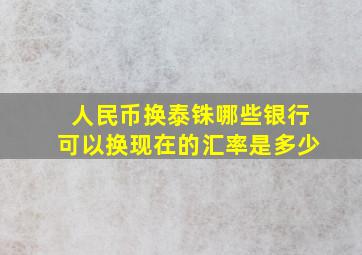 人民币换泰铢哪些银行可以换(现在的汇率是多少(