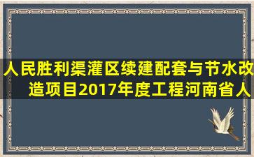 人民胜利渠灌区续建配套与节水改造项目2017年度工程河南省人民...