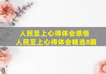 人民至上心得体会感悟 人民至上心得体会(精选8篇)