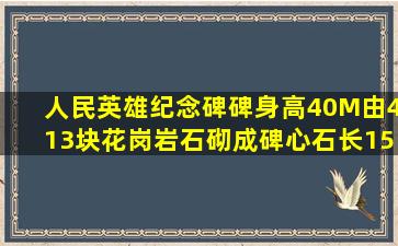 人民英雄纪念碑,碑身高40M,由413块花岗岩石砌成。碑心石长15M宽...