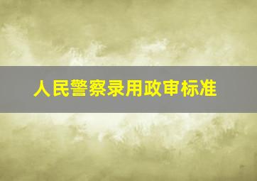 人民警察录用政审标准