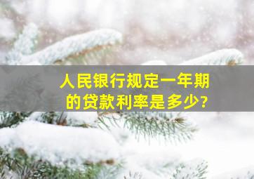 人民银行规定一年期的贷款利率是多少?