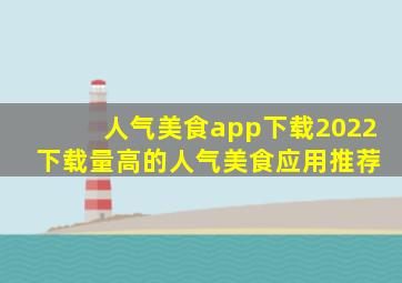 人气美食app下载2022 下载量高的人气美食应用推荐