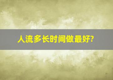 人流多长时间做最好?