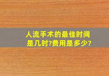 人流手术的最佳时间是几时?费用是多少?