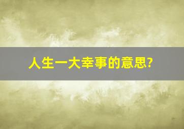 人生一大幸事的意思?