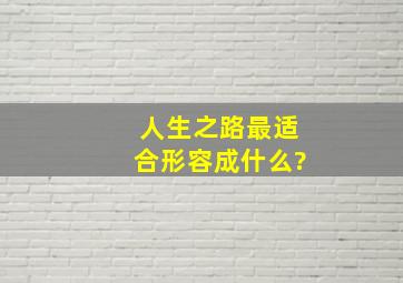 人生之路最适合形容成什么?