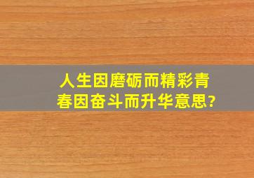 人生因磨砺而精彩,青春因奋斗而升华意思?