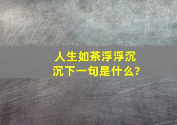 人生如茶浮浮沉沉下一句是什么?