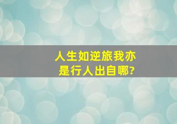 人生如逆旅,我亦是行人。出自哪?