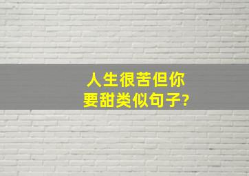 人生很苦但你要甜类似句子?