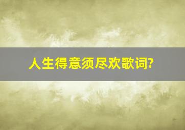 人生得意须尽欢,歌词?