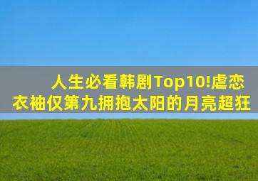 人生必看韩剧Top10!虐恋《衣袖》仅第九,《拥抱太阳的月亮》超狂