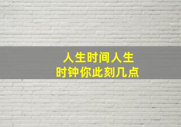 人生时间,人生时钟,你此刻几点