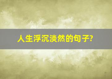 人生浮沉淡然的句子?