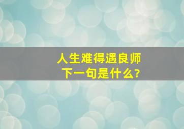 人生难得遇良师下一句是什么?